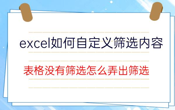 excel如何自定义筛选内容 表格没有筛选怎么弄出筛选？